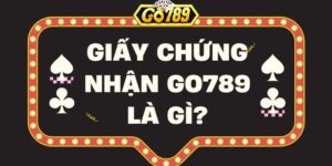 Giấy chứng nhận Go789 là gì? Vai trò của giấy chứng nhận