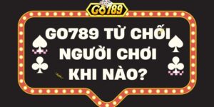 Go789 từ chối người chơi khi nào? Những thông tin cần biết