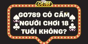 “Go789 có cấm người chơi 18 tuổi không?” Giải đáp thắc mắc